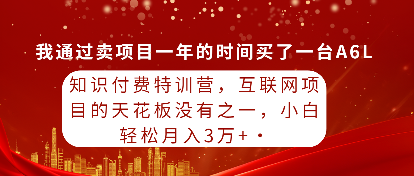 知识付费特训营，互联网项目的天花板，没有之一，小白轻轻松松月入三万+-创业网 - 最新网络创业项目与实战营销教程平台 | cye.cc