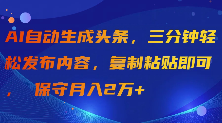 AI自动生成头条，三分钟轻松发布内容，复制粘贴即可， 保守月入2万+-创业网 - 最新网络创业项目与实战营销教程平台 | cye.cc