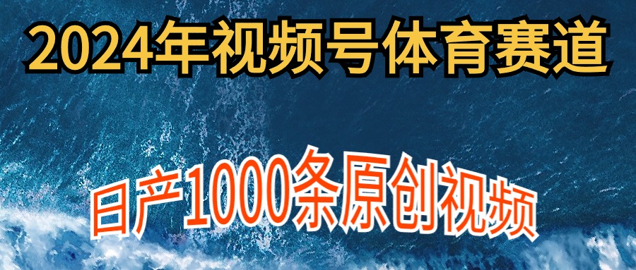 2024年体育赛道视频号，新手轻松操作， 日产1000条原创视频,多账号多撸分成-创业网 - 最新网络创业项目与实战营销教程平台 | cye.cc
