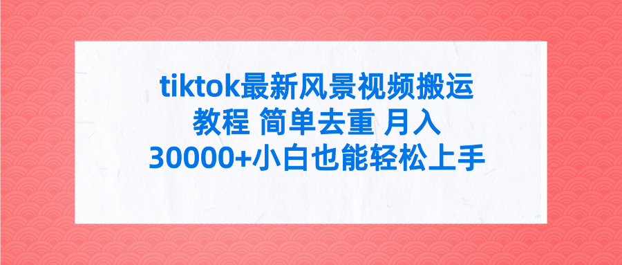 tiktok最新风景视频搬运教程 简单去重 月入30000+附全套工具-创业网 - 最新网络创业项目与实战营销教程平台 | cye.cc