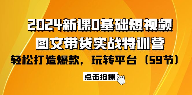 2024新课0基础短视频+图文带货实战特训营：玩转平台，轻松打造爆款-创业网 - 最新网络创业项目与实战营销教程平台 | cye.cc