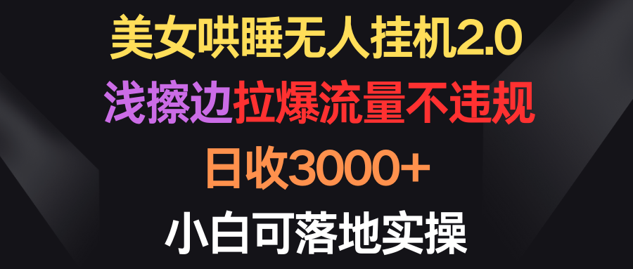 美女哄睡无人挂机2.0，浅擦边拉爆流量不违规，日收3000+，小白可落地实操-创业网 - 最新网络创业项目与实战营销教程平台 | cye.cc
