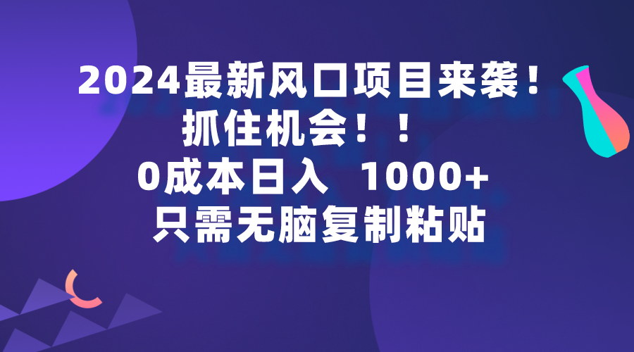 2024最新风口项目来袭，抓住机会，0成本一部手机日入1000+，只需无脑复…-创业网 - 最新网络创业项目与实战营销教程平台 | cye.cc