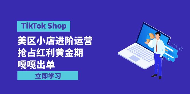 TikTok Shop-美区小店进阶运营，抢占红利黄金期 嘎嘎出单-创业网 - 最新网络创业项目与实战营销教程平台 | cye.cc