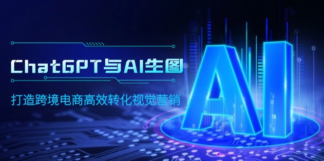 ChatGPT与AI生图，打造跨境电商高效转化视觉营销-创业网 - 最新网络创业项目与实战营销教程平台 | cye.cc