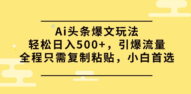 Ai头条爆文玩法，轻松日入500+，引爆流量全程只需复制粘贴，小白首选-创业网 - 最新网络创业项目与实战营销教程平台 | cye.cc
