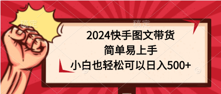 2024快手图文带货，简单易上手，小白也轻松可以日入500+-创业网 - 最新网络创业项目与实战营销教程平台 | cye.cc