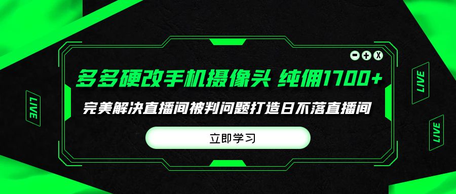 多多硬改手机摄像头，单场带货纯佣1700+完美解决直播间被判问题，打造日…-创业网 - 最新网络创业项目与实战营销教程平台 | cye.cc