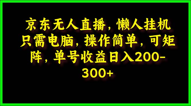 京东无人直播，电脑挂机，操作简单，懒人专属，可矩阵操作 单号日入200-300-创业网 - 最新网络创业项目与实战营销教程平台 | cye.cc