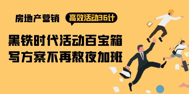 房产营销高效活动36计：黑铁时代 活动百宝箱，写方案不再熬夜加班-创业网 - 最新网络创业项目与实战营销教程平台 | cye.cc