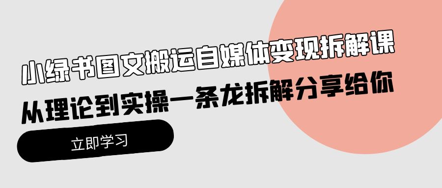 小绿书图文搬运自媒体变现拆解课，从理论到实操一条龙拆解分享给你-创业网 - 最新网络创业项目与实战营销教程平台 | cye.cc