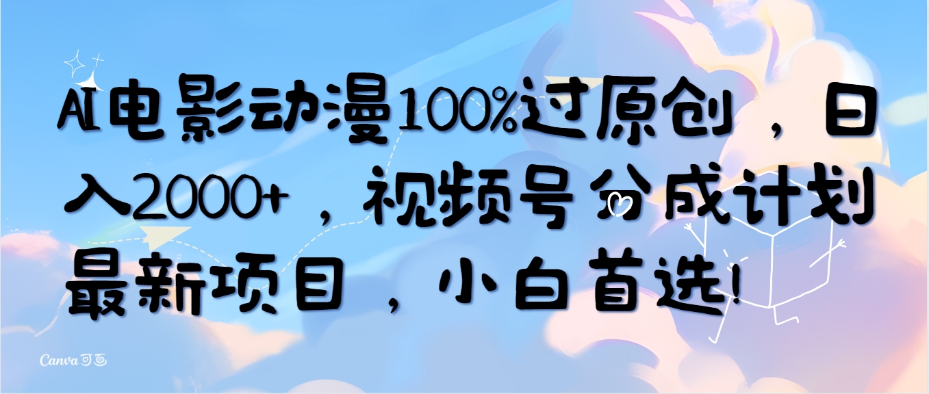 AI电影动漫100%过原创，日入2000+，视频号分成计划最新项目，小白首选！-创业网 - 最新网络创业项目与实战营销教程平台 | cye.cc