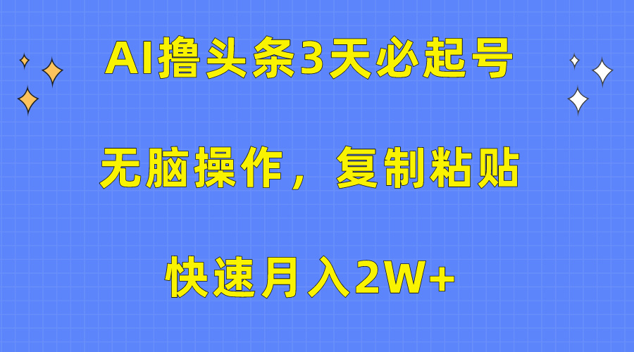 AI撸头条3天必起号，无脑操作3分钟1条，复制粘贴快速月入2W+-创业网 - 最新网络创业项目与实战营销教程平台 | cye.cc