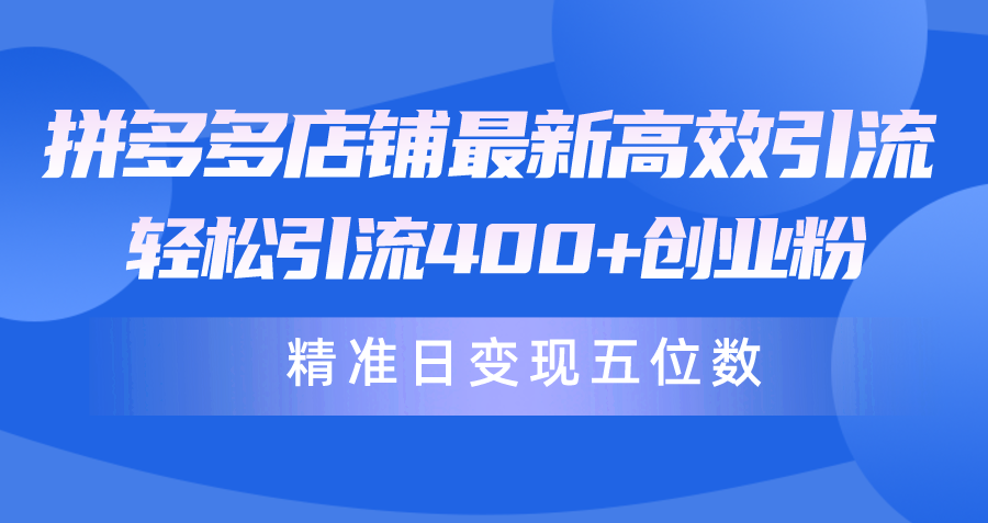 拼多多店铺最新高效引流术，轻松引流400+创业粉，精准日变现五位数！-创业网 - 最新网络创业项目与实战营销教程平台 | cye.cc