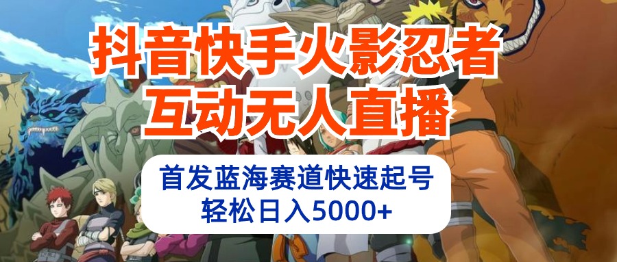 抖音快手火影忍者互动无人直播 蓝海赛道快速起号 日入5000+教程+软件+素材-创业网 - 最新网络创业项目与实战营销教程平台 | cye.cc