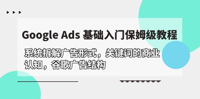 Google Ads 基础入门，系统拆解广告形式/关键词的商业认知/谷歌广告结构-创业网 - 最新网络创业项目与实战营销教程平台 | cye.cc