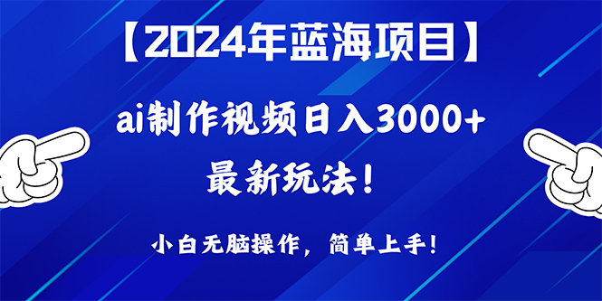 2024年蓝海项目，通过ai制作视频日入3000+，小白无脑操作，简单上手！-创业网 - 最新网络创业项目与实战营销教程平台 | cye.cc