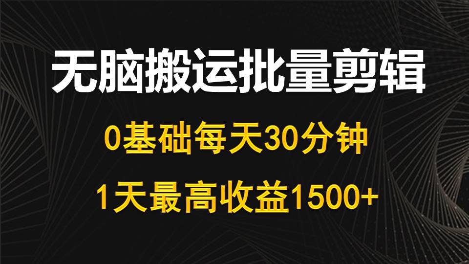 每天30分钟，0基础无脑搬运批量剪辑，1天最高收益1500+-创业网 - 最新网络创业项目与实战营销教程平台 | cye.cc