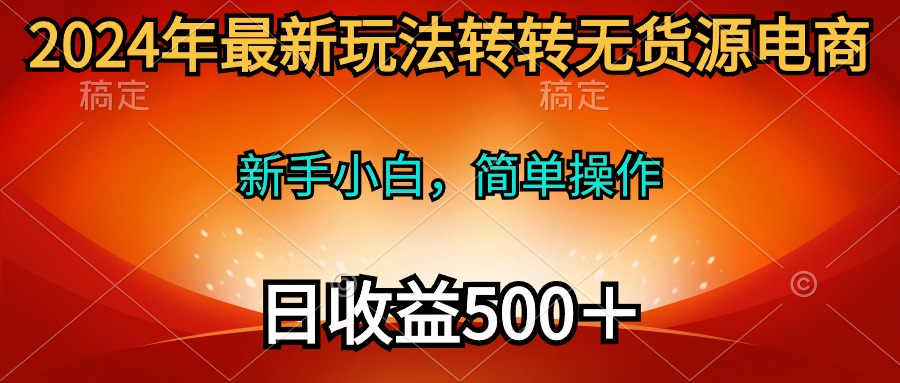 2024年最新玩法转转无货源电商，新手小白 简单操作，长期稳定 日收入500＋-创业网 - 最新网络创业项目与实战营销教程平台 | cye.cc