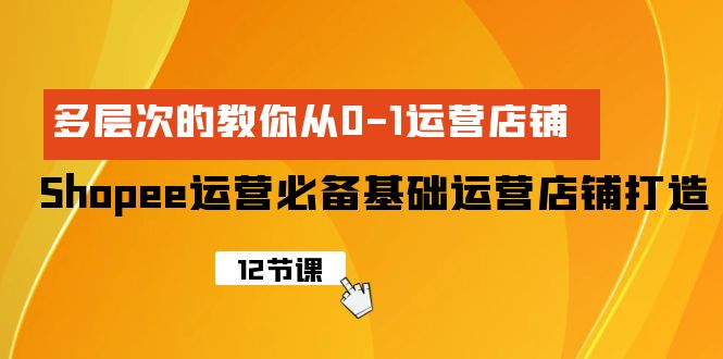 Shopee-运营必备基础运营店铺打造，多层次的教你从0-1运营店铺-创业网 - 最新网络创业项目与实战营销教程平台 | cye.cc