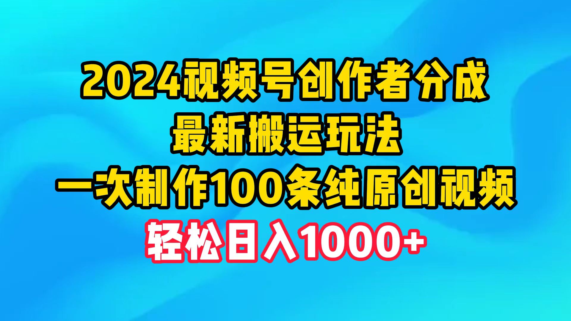 2024视频号创作者分成，最新搬运玩法，一次制作100条纯原创视频，日入1000+-创业网 - 最新网络创业项目与实战营销教程平台 | cye.cc
