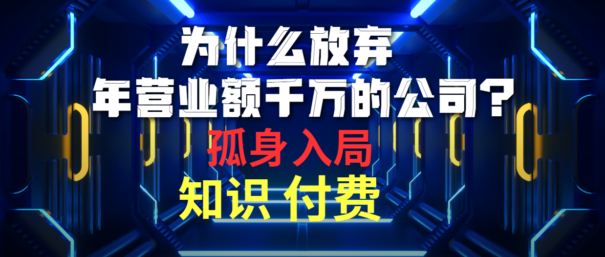 为什么放弃年营业额千万的公司 孤身入局知识付费赛道-创业网 - 最新网络创业项目与实战营销教程平台 | cye.cc