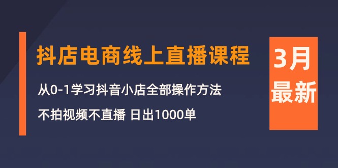 3月抖店电商线上直播课程：从0-1学习抖音小店，不拍视频不直播 日出1000单-创业网 - 最新网络创业项目与实战营销教程平台 | cye.cc