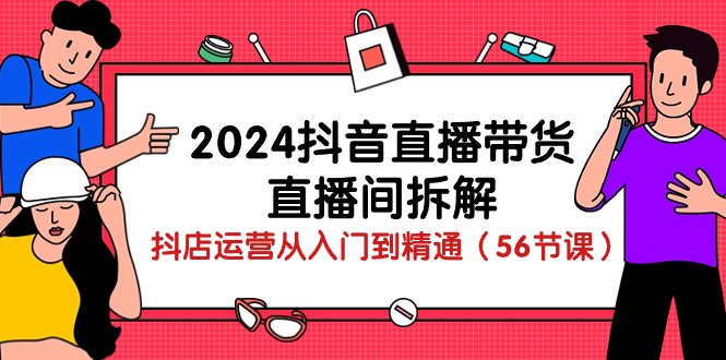 2024抖音直播带货-直播间拆解：抖店运营从入门到精通-创业网 - 最新网络创业项目与实战营销教程平台 | cye.cc