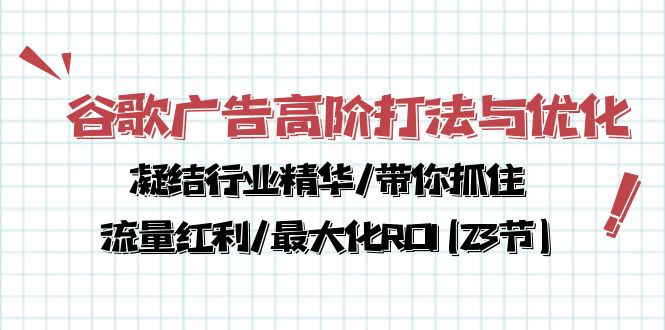 谷歌广告高阶打法与优化，凝结行业精华/带你抓住流量红利/最大化ROI(23节)-创业网 - 最新网络创业项目与实战营销教程平台 | cye.cc