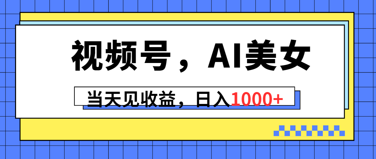 视频号，Ai美女，当天见收益，日入1000+-创业网 - 最新网络创业项目与实战营销教程平台 | cye.cc