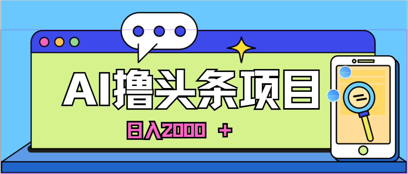 蓝海项目，AI撸头条，当天起号，第二天见收益，小白可做，日入2000＋的…-创业网 - 最新网络创业项目与实战营销教程平台 | cye.cc