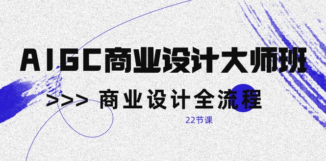 AIGC-商业设计大师班，商业设计全流程-创业网 - 最新网络创业项目与实战营销教程平台 | cye.cc