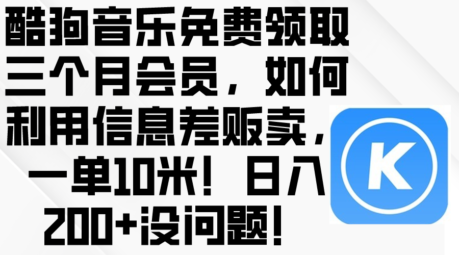 酷狗音乐免费领取三个月会员，利用信息差贩卖，一单10米！日入200+没问题-创业网 - 最新网络创业项目与实战营销教程平台 | cye.cc