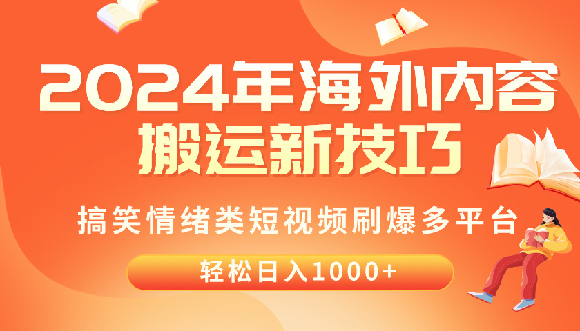 2024年海外内容搬运技巧，搞笑情绪类短视频刷爆多平台，轻松日入千元-创业网 - 最新网络创业项目与实战营销教程平台 | cye.cc
