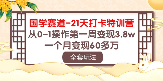 国学 赛道-21天打卡特训营：从0-1操作第一周变现3.8w，一个月变现60多万-创业网 - 最新网络创业项目与实战营销教程平台 | cye.cc