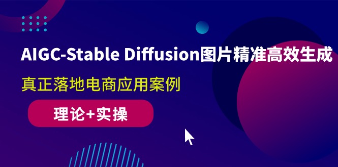 AIGC-Stable Diffusion图片精准高效生成 真正落地电商应用案例(理论+实操)-创业网 - 最新网络创业项目与实战营销教程平台 | cye.cc