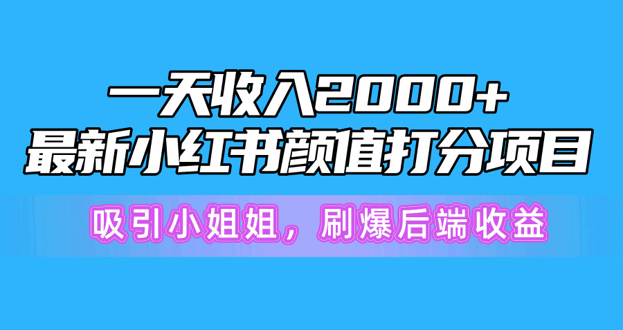 一天收入2000+，最新小红书颜值打分项目，吸引小姐姐，刷爆后端收益-创业网 - 最新网络创业项目与实战营销教程平台 | cye.cc