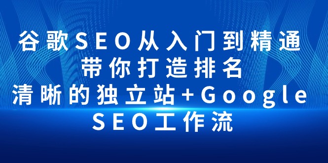 谷歌SEO从入门到精通 带你打造排名 清晰的独立站+Google SEO工作流-创业网 - 最新网络创业项目与实战营销教程平台 | cye.cc