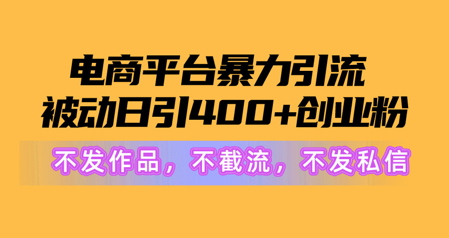 电商平台暴力引流,被动日引400+创业粉不发作品，不截流，不发私信-创业网 - 最新网络创业项目与实战营销教程平台 | cye.cc