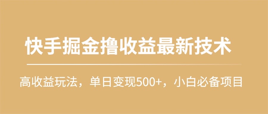 快手掘金撸收益最新技术，高收益玩法，单日变现500+，小白必备项目-创业网 - 最新网络创业项目与实战营销教程平台 | cye.cc