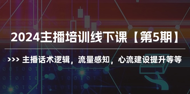 2024主播培训线下课【第5期】主播话术逻辑，流量感知，心流建设提升等等-创业网 - 最新网络创业项目与实战营销教程平台 | cye.cc