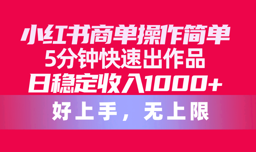 小红书商单操作简单，5分钟快速出作品，日稳定收入1000+，无上限-创业网 - 最新网络创业项目与实战营销教程平台 | cye.cc