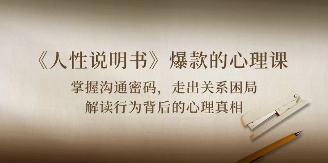 《人性 说明书》爆款的心理课：沟通密码/关系困局/解读行为背后心理真相-创业网 - 最新网络创业项目与实战营销教程平台 | cye.cc