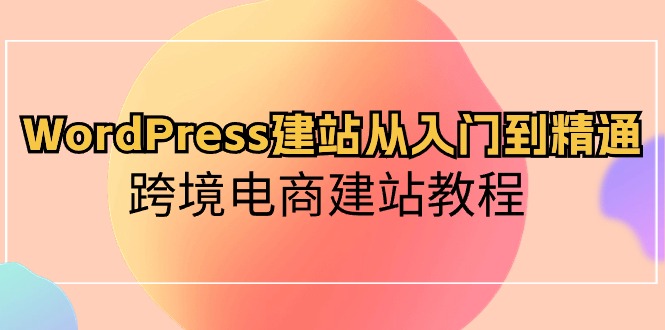 WordPress建站从入门到精通，跨境电商建站教程-创业网 - 最新网络创业项目与实战营销教程平台 | cye.cc