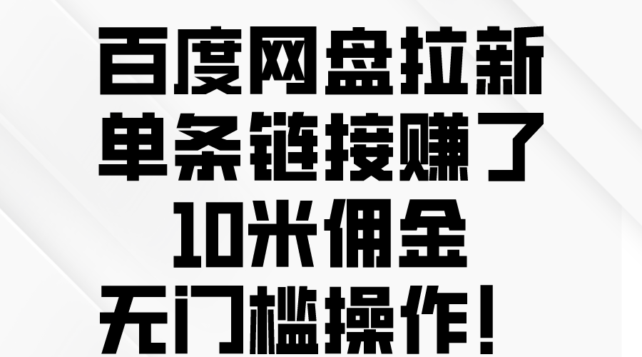 百度网盘拉新，单条链接赚了10米佣金，无门槛操作！-创业网 - 最新网络创业项目与实战营销教程平台 | cye.cc