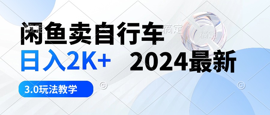 闲鱼卖自行车 日入2K+ 2024最新 3.0玩法教学-创业网 - 最新网络创业项目与实战营销教程平台 | cye.cc