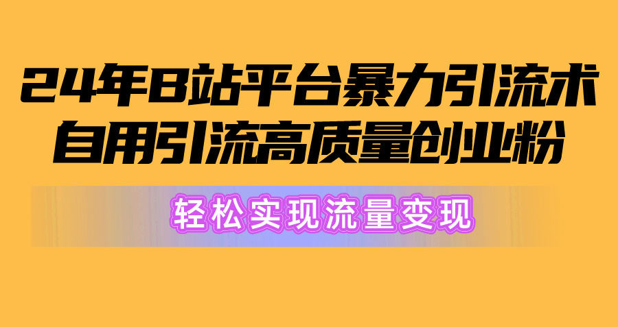 2024年B站平台暴力引流术，自用引流高质量创业粉，轻松实现流量变现！-创业网 - 最新网络创业项目与实战营销教程平台 | cye.cc