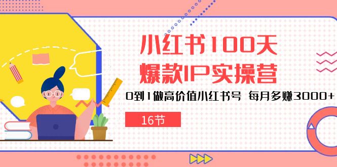 小红书100天-爆款IP实操营，0到1做高价值小红书号 每月多赚3000+-创业网 - 最新网络创业项目与实战营销教程平台 | cye.cc
