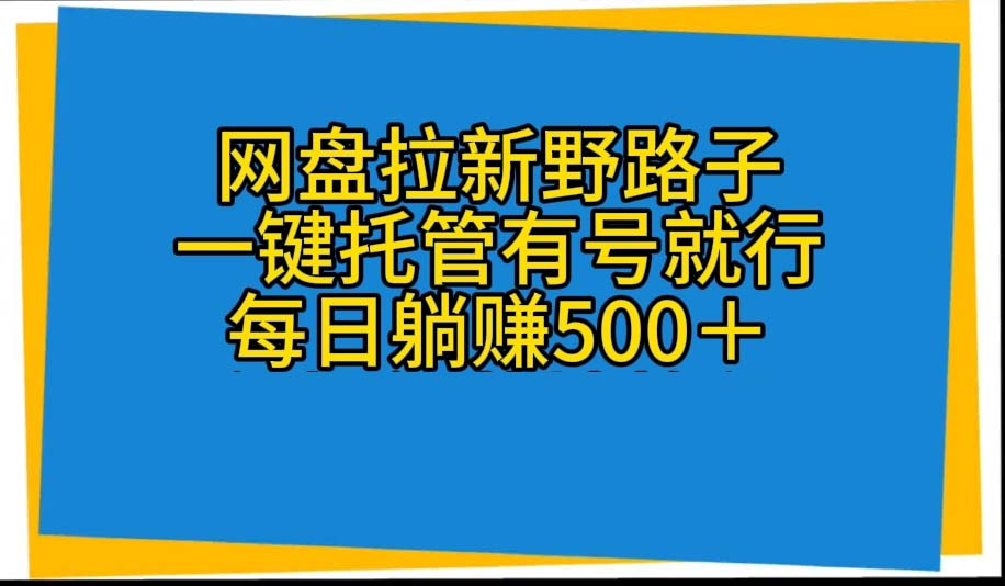 网盘拉新野路子，一键托管有号就行，全自动代发视频，每日躺赚500＋-创业网 - 最新网络创业项目与实战营销教程平台 | cye.cc