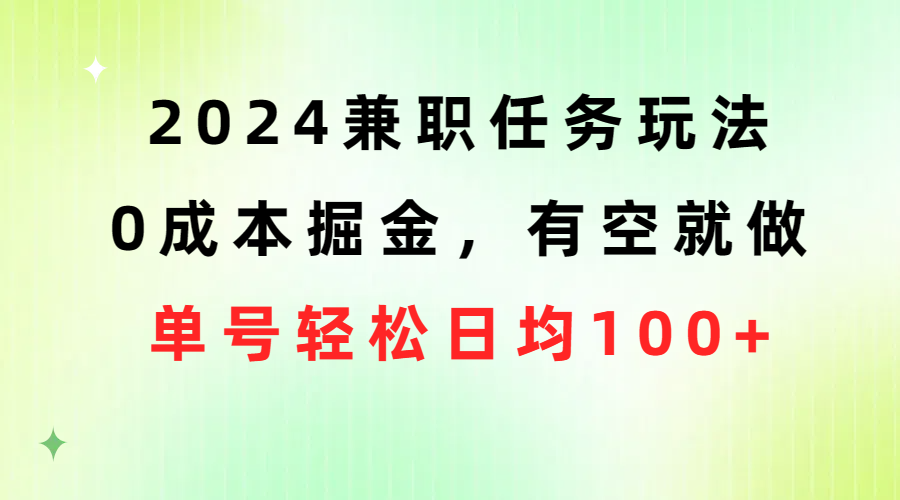 2024兼职任务玩法 0成本掘金，有空就做 单号轻松日均100+-创业网 - 最新网络创业项目与实战营销教程平台 | cye.cc